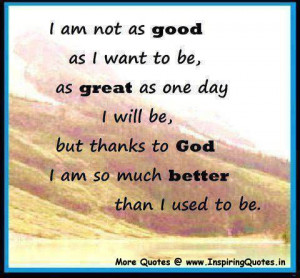 good as I want to be, as great as one day I will be, but thanks to God ...