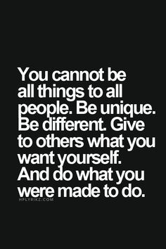 You cannot be all the things to all people. Be unique... be different ...