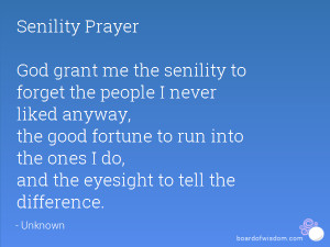 Senility Prayer God grant me the senility to forget the people I never ...