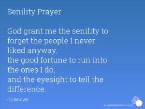Senility Prayer God grant me the senility to forget the people I never ...