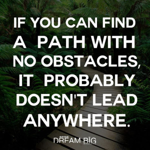 If you find a path with no obstacles, it probably doesn't lead ...