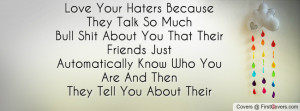 Love Your Haters Because They Talk So MuchBull Shit About You That ...