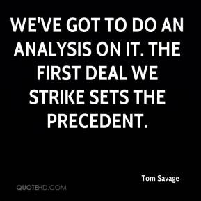 We've got to do an analysis on it. The first deal we strike sets the ...