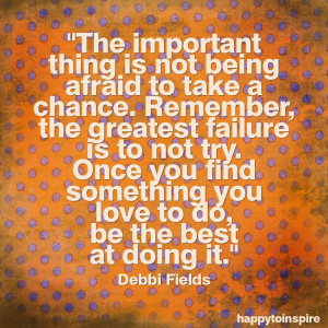 ... find something you love to do, be the best at doing it. - Debbi Fields