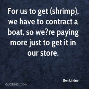 For us to get (shrimp), we have to contract a boat, so we?re paying ...
