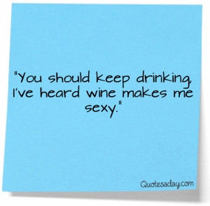 You Should Keep Drinking I’ve Heard Wine makes Me Sexy” ~ Funny ...